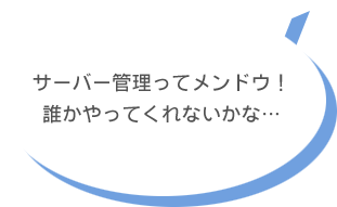 サーバー管理ってメンドウ!誰かやってくれないかな…