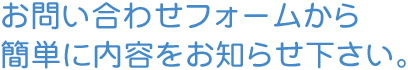 お問い合わせフォームから簡単に内容をお知らせ下さい