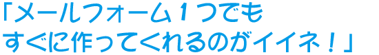 メールフォームひとつでもすぐに作ってくれるのがイイネ！